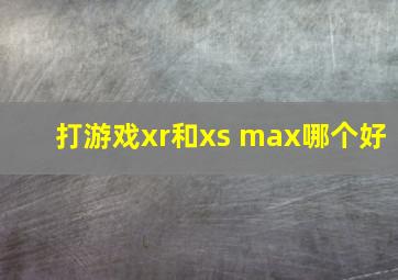 打游戏xr和xs max哪个好